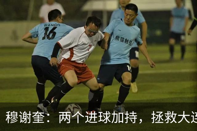穆谢奎：两个进球加持，拯救大连鲲城的英雄时刻！